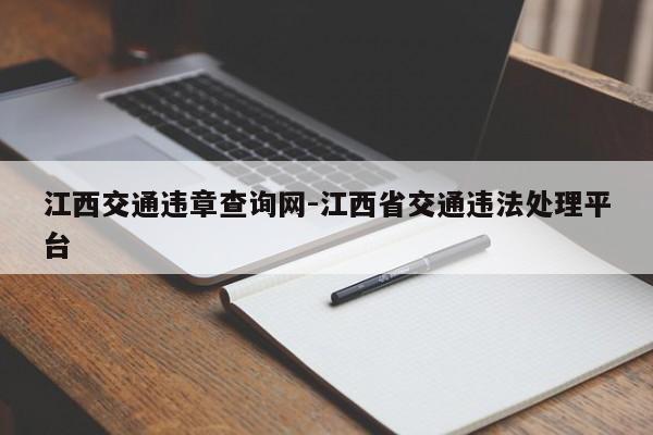 江西交通违章查询网-江西省交通违法处理平台
