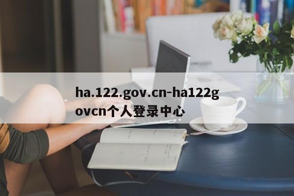 ha.122.gov.cn-ha122govcn个人登录中心